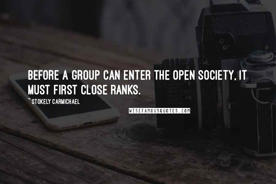 Stokely Carmichael Quotes: Before a group can enter the open society, it must first close ranks.