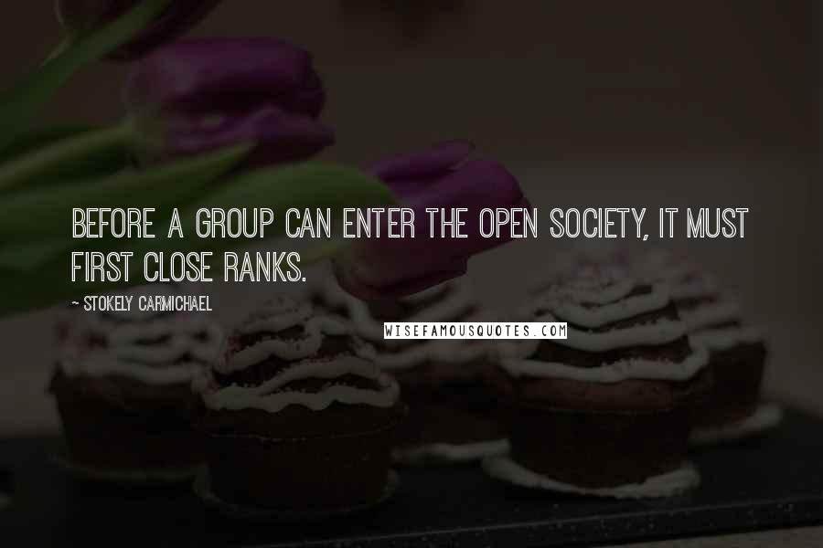 Stokely Carmichael Quotes: Before a group can enter the open society, it must first close ranks.