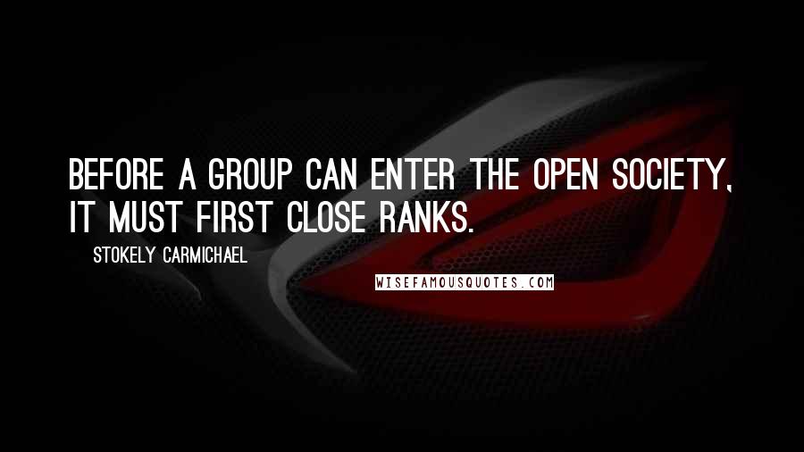 Stokely Carmichael Quotes: Before a group can enter the open society, it must first close ranks.