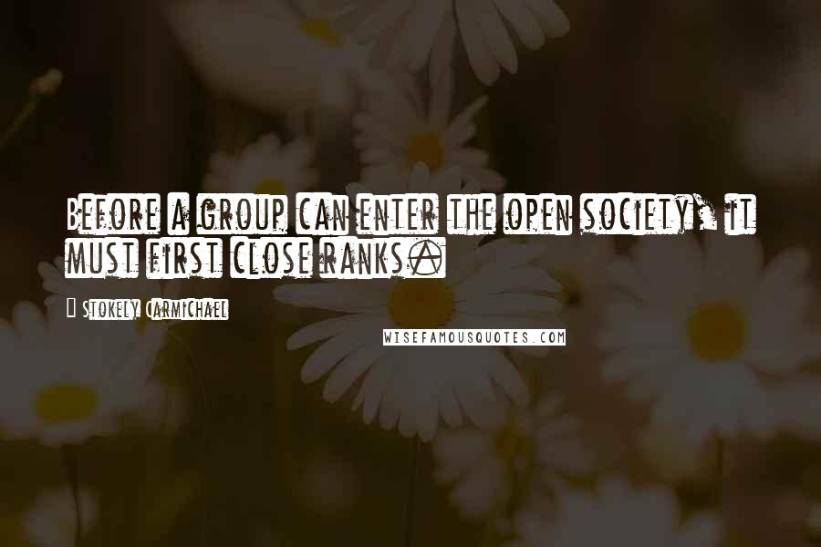 Stokely Carmichael Quotes: Before a group can enter the open society, it must first close ranks.