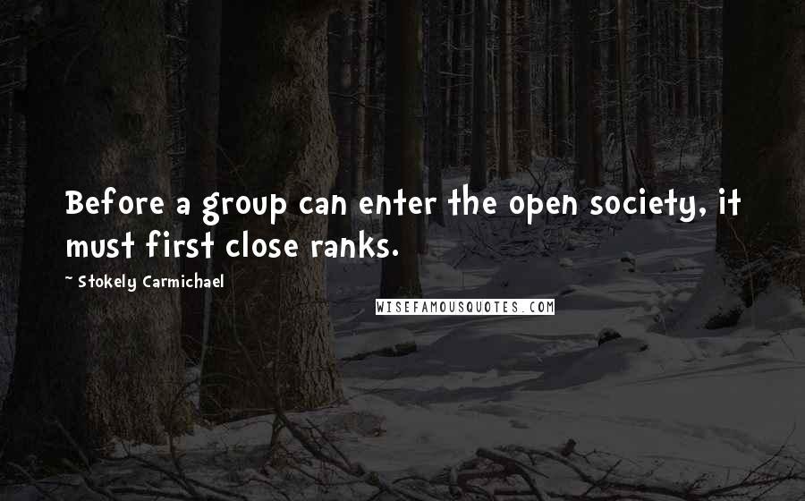 Stokely Carmichael Quotes: Before a group can enter the open society, it must first close ranks.