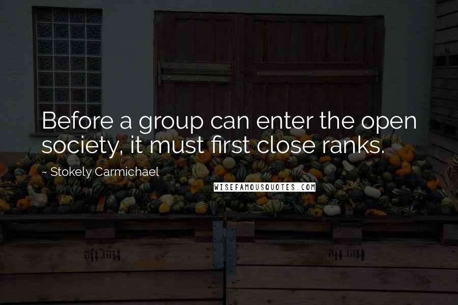 Stokely Carmichael Quotes: Before a group can enter the open society, it must first close ranks.