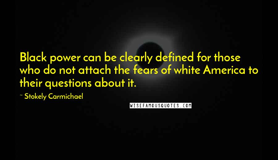 Stokely Carmichael Quotes: Black power can be clearly defined for those who do not attach the fears of white America to their questions about it.