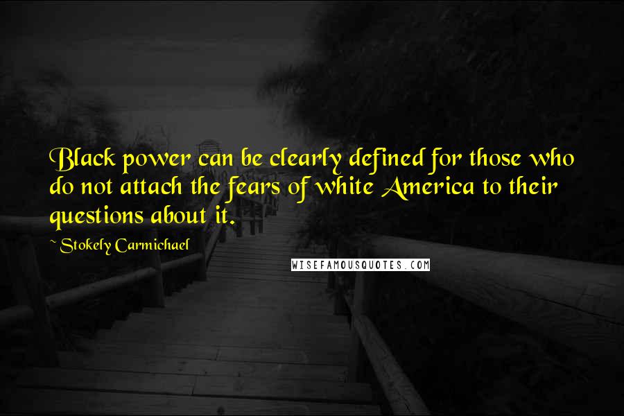 Stokely Carmichael Quotes: Black power can be clearly defined for those who do not attach the fears of white America to their questions about it.