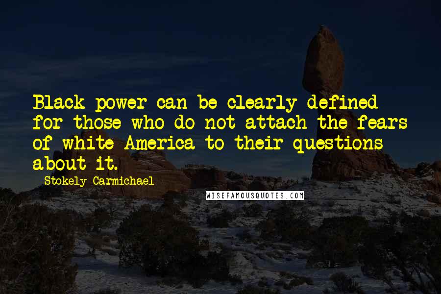 Stokely Carmichael Quotes: Black power can be clearly defined for those who do not attach the fears of white America to their questions about it.