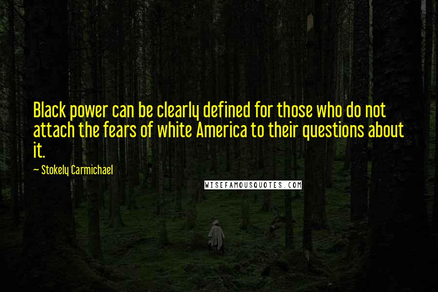 Stokely Carmichael Quotes: Black power can be clearly defined for those who do not attach the fears of white America to their questions about it.