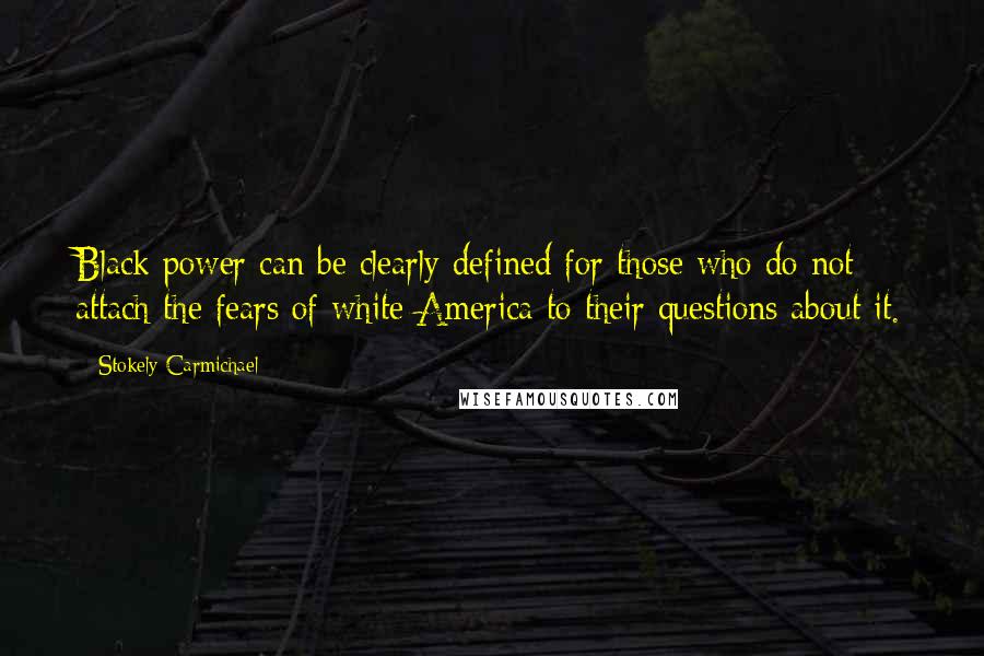 Stokely Carmichael Quotes: Black power can be clearly defined for those who do not attach the fears of white America to their questions about it.