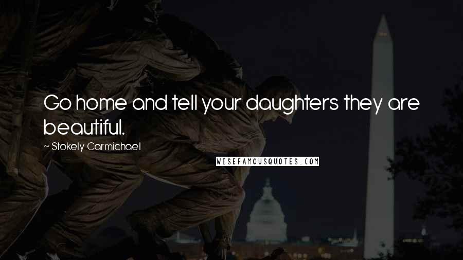 Stokely Carmichael Quotes: Go home and tell your daughters they are beautiful.