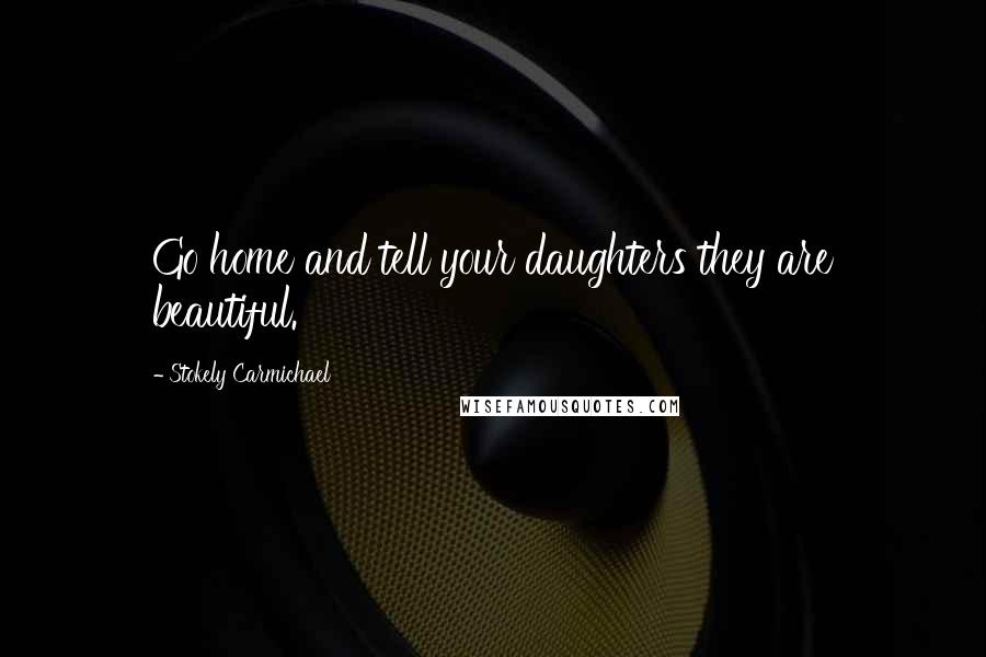 Stokely Carmichael Quotes: Go home and tell your daughters they are beautiful.