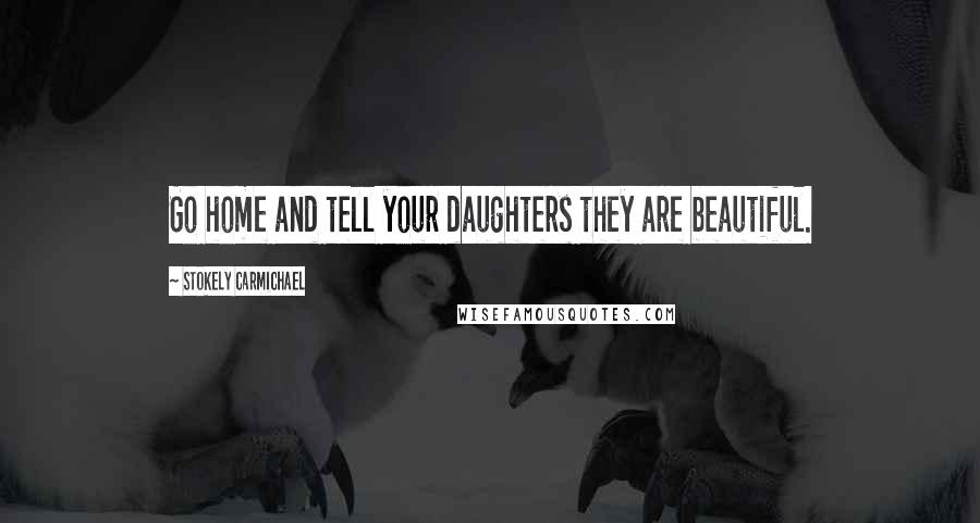 Stokely Carmichael Quotes: Go home and tell your daughters they are beautiful.