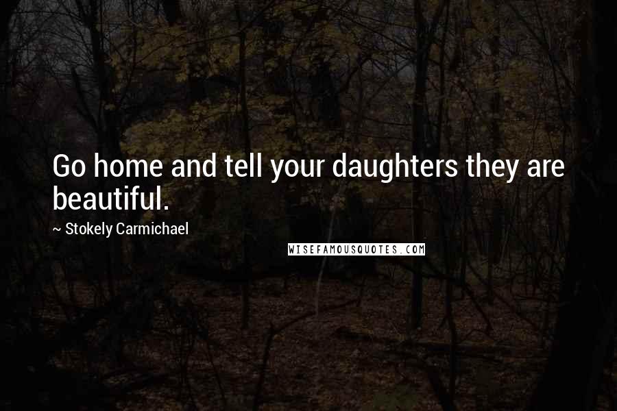 Stokely Carmichael Quotes: Go home and tell your daughters they are beautiful.