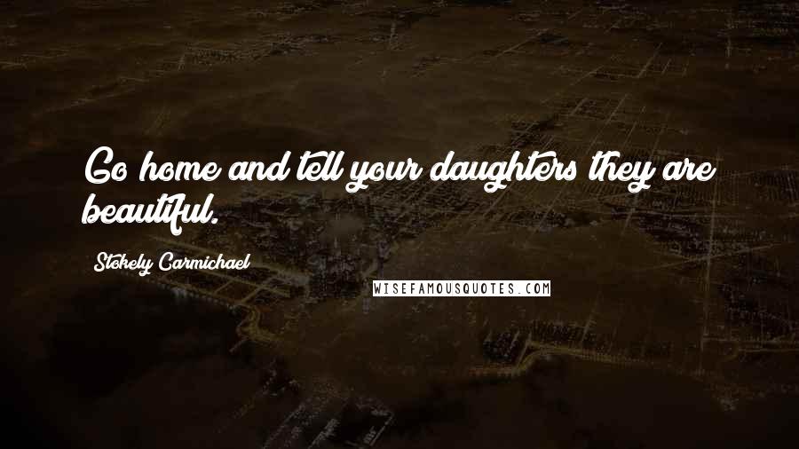 Stokely Carmichael Quotes: Go home and tell your daughters they are beautiful.
