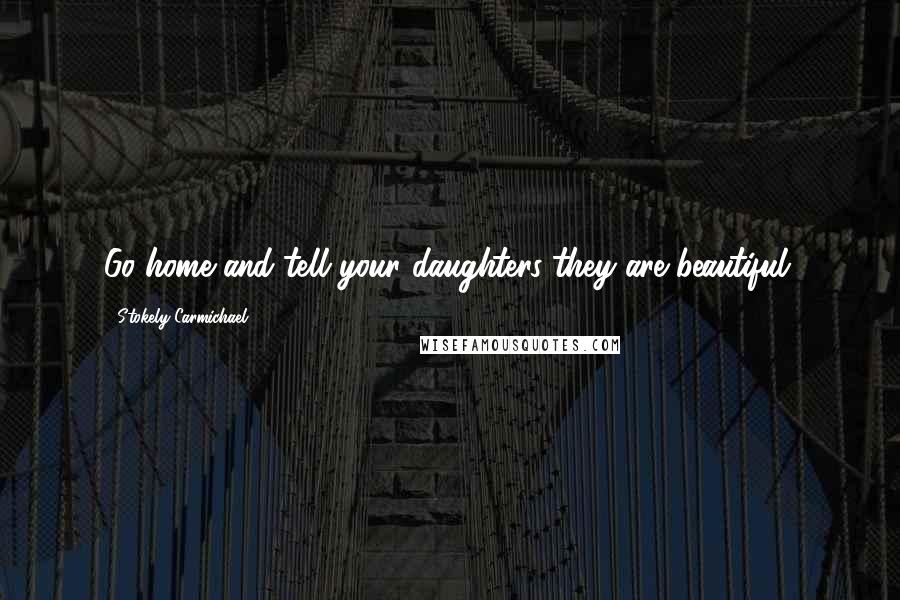 Stokely Carmichael Quotes: Go home and tell your daughters they are beautiful.