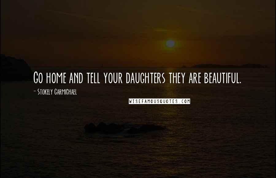 Stokely Carmichael Quotes: Go home and tell your daughters they are beautiful.