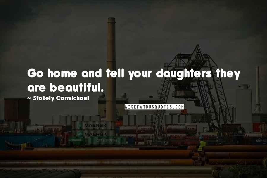 Stokely Carmichael Quotes: Go home and tell your daughters they are beautiful.