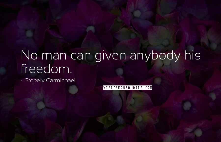 Stokely Carmichael Quotes: No man can given anybody his freedom.