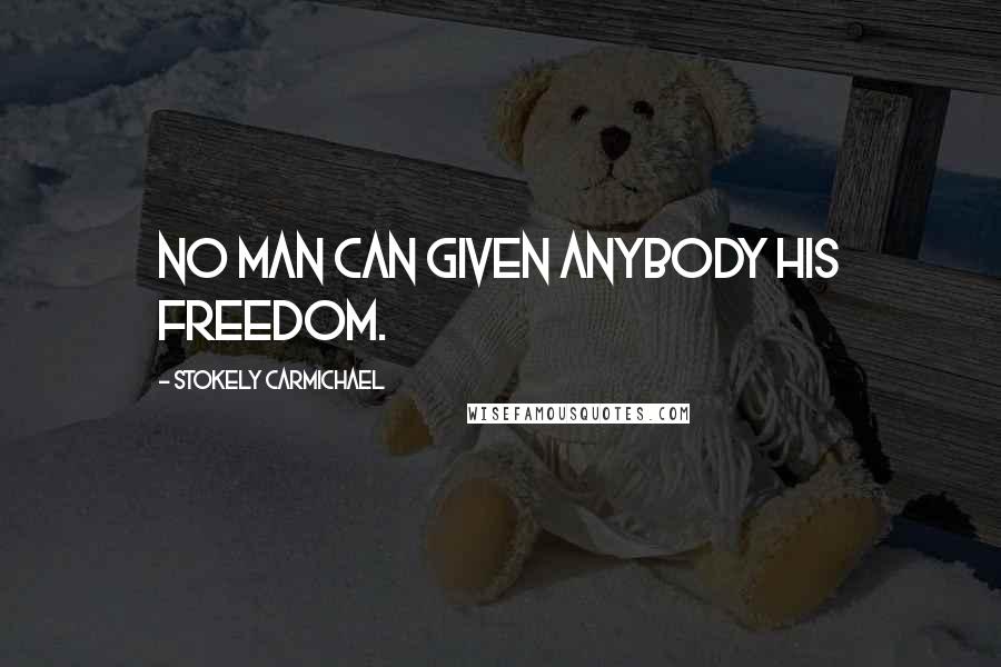 Stokely Carmichael Quotes: No man can given anybody his freedom.