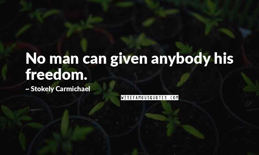 Stokely Carmichael Quotes: No man can given anybody his freedom.