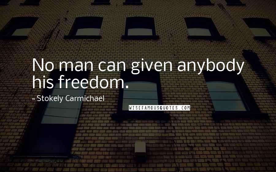 Stokely Carmichael Quotes: No man can given anybody his freedom.