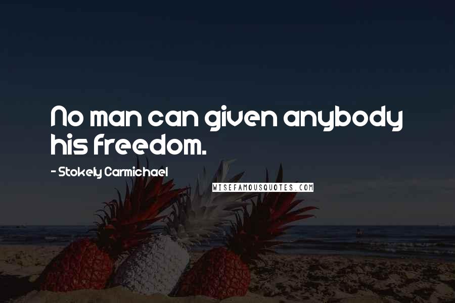 Stokely Carmichael Quotes: No man can given anybody his freedom.