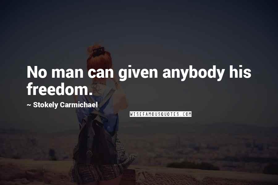 Stokely Carmichael Quotes: No man can given anybody his freedom.