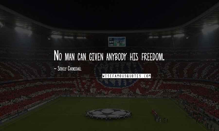 Stokely Carmichael Quotes: No man can given anybody his freedom.