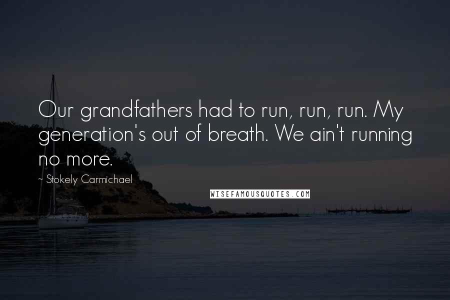 Stokely Carmichael Quotes: Our grandfathers had to run, run, run. My generation's out of breath. We ain't running no more.