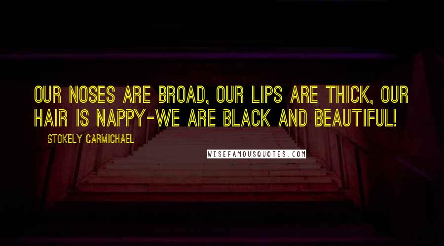 Stokely Carmichael Quotes: Our noses are broad, our lips are thick, our hair is nappy-we are black and beautiful!