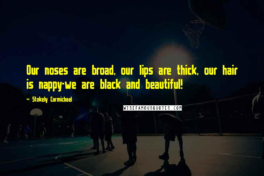 Stokely Carmichael Quotes: Our noses are broad, our lips are thick, our hair is nappy-we are black and beautiful!