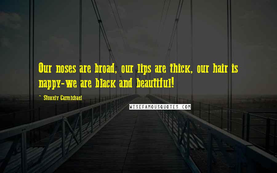 Stokely Carmichael Quotes: Our noses are broad, our lips are thick, our hair is nappy-we are black and beautiful!