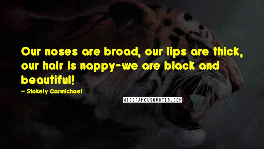 Stokely Carmichael Quotes: Our noses are broad, our lips are thick, our hair is nappy-we are black and beautiful!