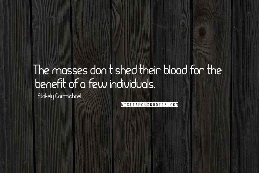 Stokely Carmichael Quotes: The masses don't shed their blood for the benefit of a few individuals.