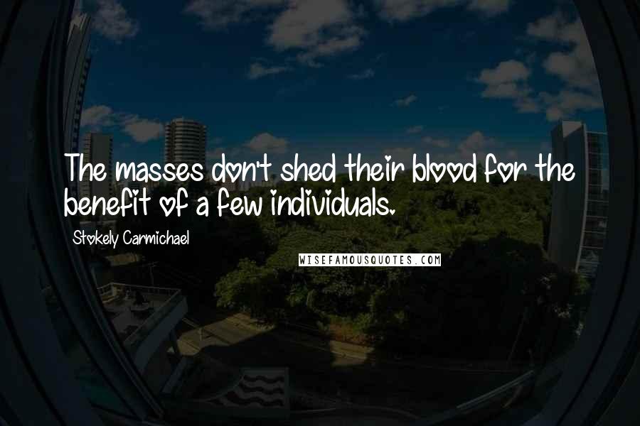 Stokely Carmichael Quotes: The masses don't shed their blood for the benefit of a few individuals.