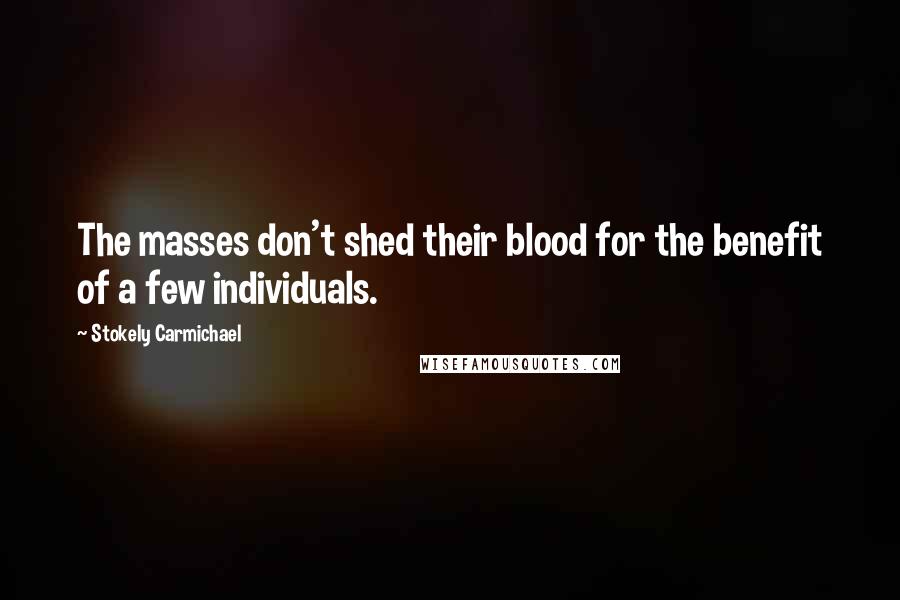 Stokely Carmichael Quotes: The masses don't shed their blood for the benefit of a few individuals.