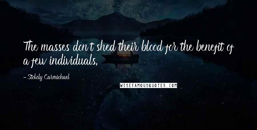 Stokely Carmichael Quotes: The masses don't shed their blood for the benefit of a few individuals.