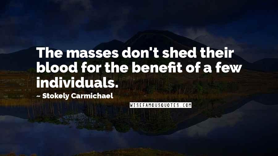 Stokely Carmichael Quotes: The masses don't shed their blood for the benefit of a few individuals.