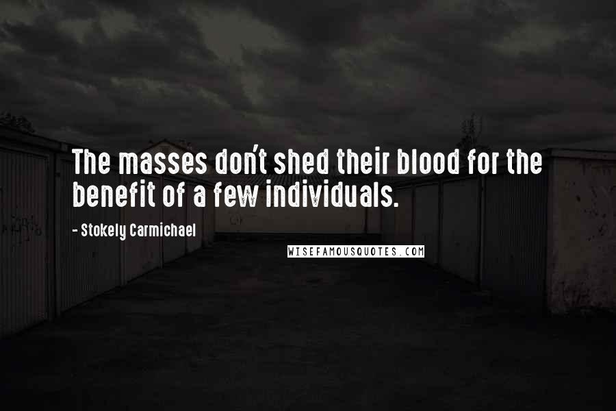 Stokely Carmichael Quotes: The masses don't shed their blood for the benefit of a few individuals.