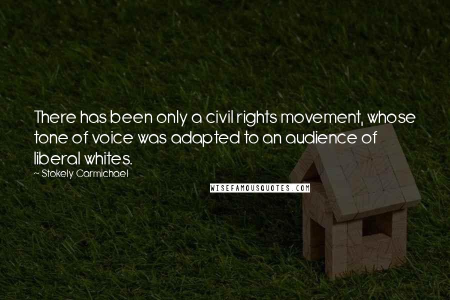 Stokely Carmichael Quotes: There has been only a civil rights movement, whose tone of voice was adapted to an audience of liberal whites.