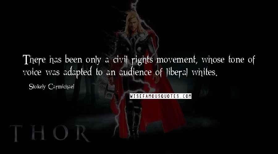 Stokely Carmichael Quotes: There has been only a civil rights movement, whose tone of voice was adapted to an audience of liberal whites.