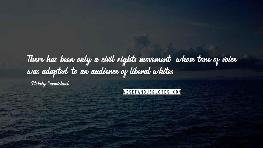 Stokely Carmichael Quotes: There has been only a civil rights movement, whose tone of voice was adapted to an audience of liberal whites.