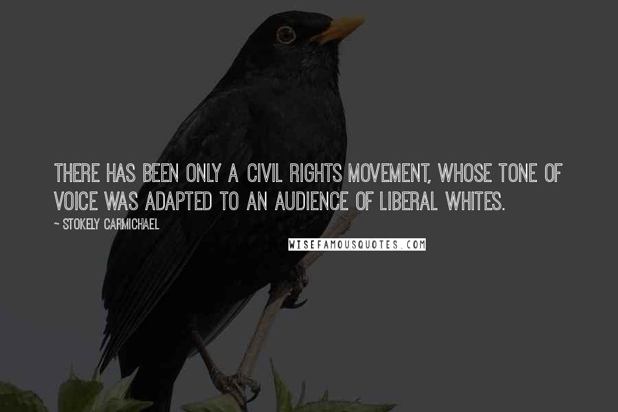 Stokely Carmichael Quotes: There has been only a civil rights movement, whose tone of voice was adapted to an audience of liberal whites.