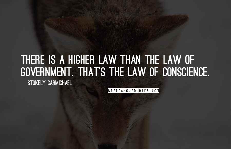 Stokely Carmichael Quotes: There is a higher law than the law of government. That's the law of conscience.