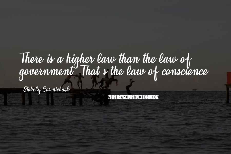 Stokely Carmichael Quotes: There is a higher law than the law of government. That's the law of conscience.