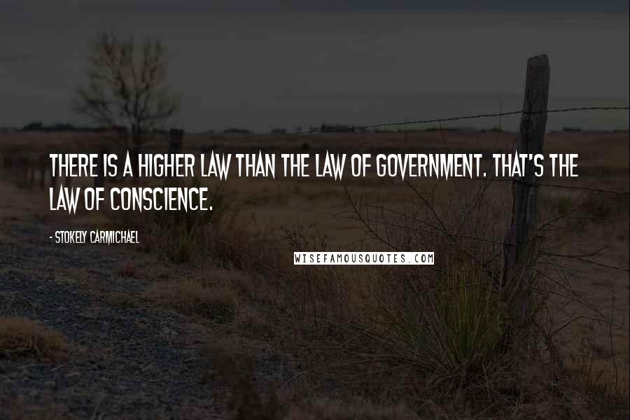 Stokely Carmichael Quotes: There is a higher law than the law of government. That's the law of conscience.