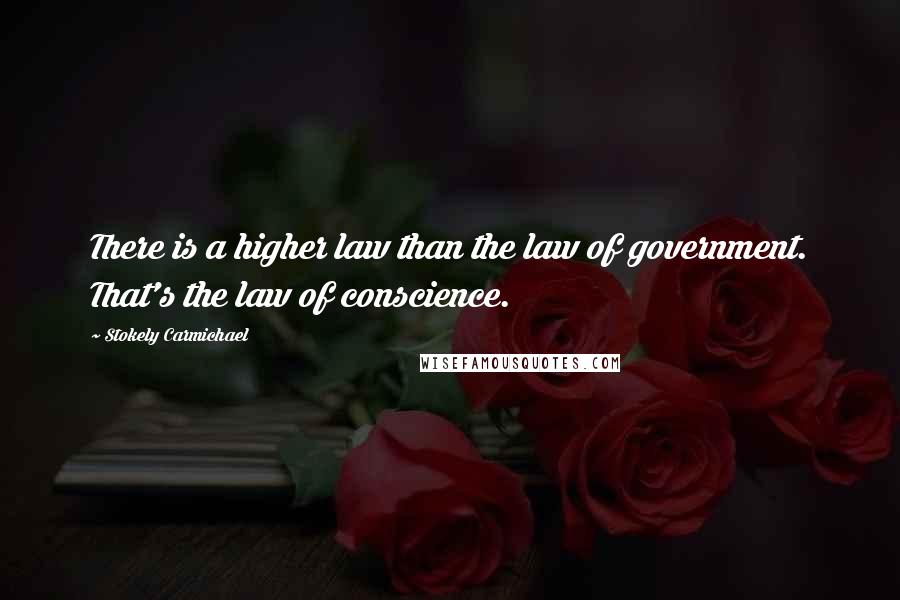 Stokely Carmichael Quotes: There is a higher law than the law of government. That's the law of conscience.
