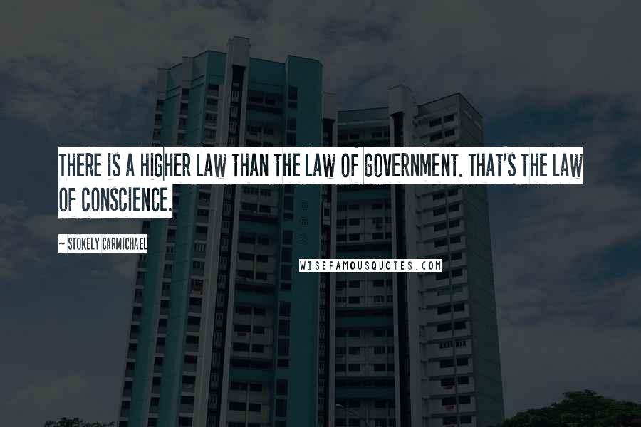 Stokely Carmichael Quotes: There is a higher law than the law of government. That's the law of conscience.