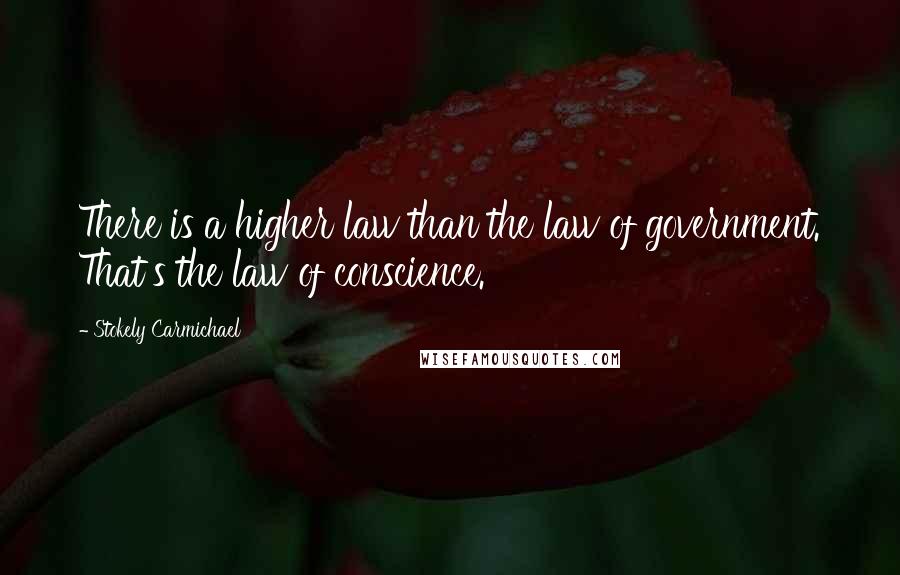 Stokely Carmichael Quotes: There is a higher law than the law of government. That's the law of conscience.