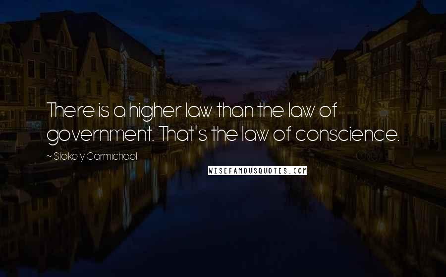 Stokely Carmichael Quotes: There is a higher law than the law of government. That's the law of conscience.