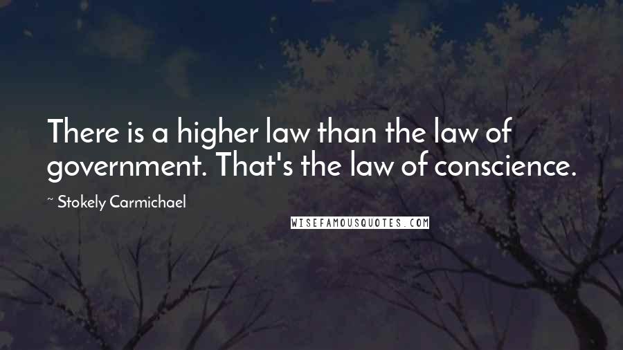 Stokely Carmichael Quotes: There is a higher law than the law of government. That's the law of conscience.