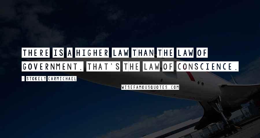 Stokely Carmichael Quotes: There is a higher law than the law of government. That's the law of conscience.